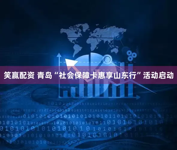 笑赢配资 青岛“社会保障卡惠享山东行”活动启动