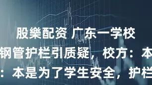 股樂配资 广东一学校给石墩装钢管护栏引质疑，校方：本是为了学生安全，护栏现已拆掉