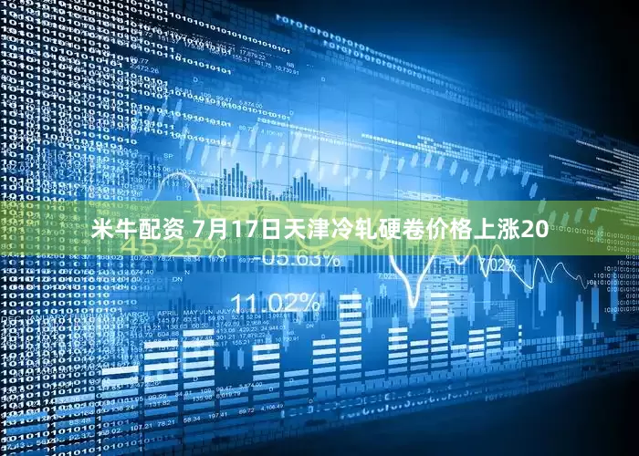 米牛配资 7月17日天津冷轧硬卷价格上涨20