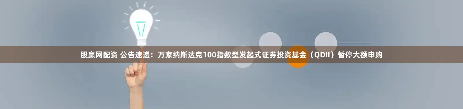 股赢网配资 公告速递：万家纳斯达克100指数型发起式证券投资基金（QDII）暂停大额申购