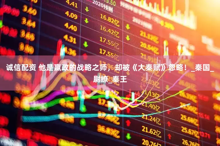 诚信配资 他是嬴政的战略之师，却被《大秦赋》忽略！_秦国_尉缭_秦王